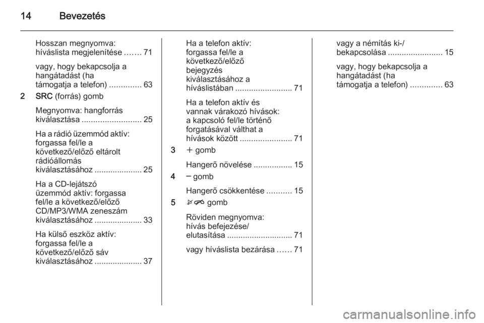 OPEL CASCADA 2014.5  Infotainment kézikönyv (in Hungarian) 14Bevezetés
Hosszan megnyomva:
híváslista megjelenítése .......71
vagy, hogy bekapcsolja a
hangátadást (ha
támogatja a telefon) ..............63
2 SRC  (forrás) gomb
Megnyomva: hangforrás
ki