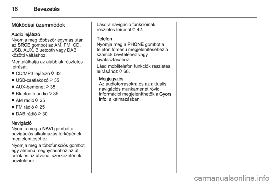 OPEL CASCADA 2014.5  Infotainment kézikönyv (in Hungarian) 16Bevezetés
Működési üzemmódok
Audio lejátszó
Nyomja meg többször egymás után az  SRCE  gombot az AM, FM, CD,
USB, AUX, Bluetooth vagy DAB
közötti váltáshoz.
Megtalálhatja az alábbia