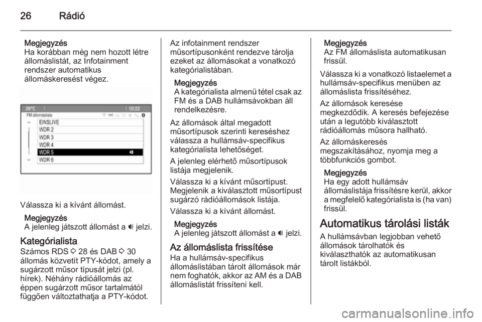 OPEL CASCADA 2014.5  Infotainment kézikönyv (in Hungarian) 26Rádió
Megjegyzés
Ha korábban még nem hozott létre
állomáslistát, az Infotainment
rendszer automatikus
állomáskeresést végez.
Válassza ki a kívánt állomást.
Megjegyzés
A jelenleg j