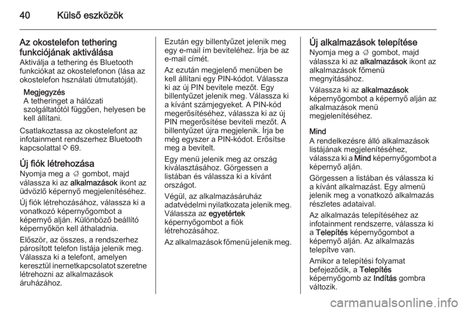 OPEL CASCADA 2014.5  Infotainment kézikönyv (in Hungarian) 40Külső eszközök
Az okostelefon tethering
funkciójának aktiválása Aktiválja a tethering és Bluetooth
funkciókat az okostelefonon (lása az
okostelefon hsználati útmutatóját).
Megjegyzé