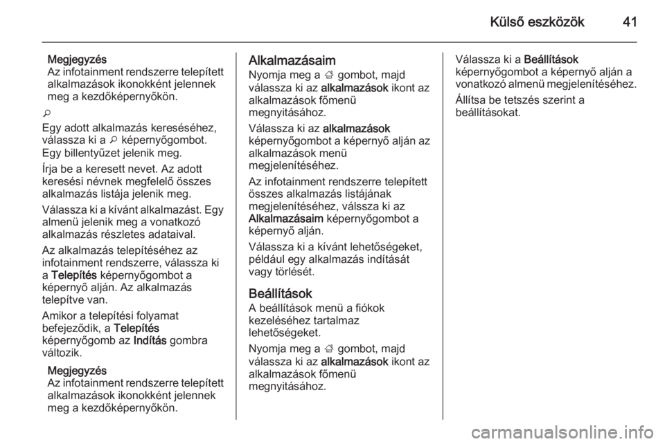 OPEL CASCADA 2014.5  Infotainment kézikönyv (in Hungarian) Külső eszközök41
Megjegyzés
Az infotainment rendszerre telepített
alkalmazások ikonokként jelennek
meg a kezdőképernyőkön.
o
Egy adott alkalmazás kereséséhez, válassza ki a  o képerny
