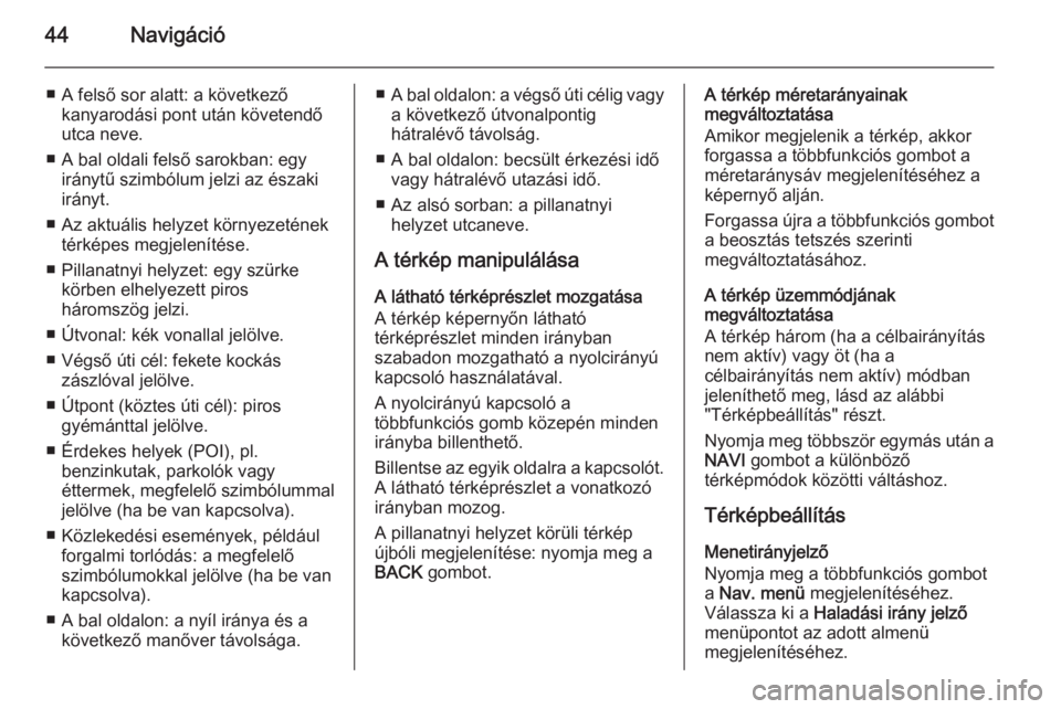 OPEL CASCADA 2014.5  Infotainment kézikönyv (in Hungarian) 44Navigáció
■ A felső sor alatt: a következőkanyarodási pont után követendő
utca neve.
■ A bal oldali felső sarokban: egy iránytű szimbólum jelzi az északi
irányt.
■ Az aktuális 