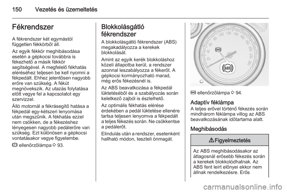 OPEL CASCADA 2014.5 Kezelési útmutató (in Hungarian) 150Vezetés és üzemeltetésFékrendszerA fékrendszer két egymástól
független fékkörből áll.
Az egyik fékkör meghibásodása
esetén a gépkocsi továbbra is
fékezhető a másik fékkör
OPEL CASCADA 2014.5 Kezelési útmutató (in Hungarian) 150Vezetés és üzemeltetésFékrendszerA fékrendszer két egymástól
független fékkörből áll.
Az egyik fékkör meghibásodása
esetén a gépkocsi továbbra is
fékezhető a másik fékkör