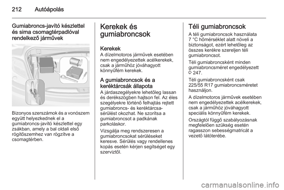 OPEL CASCADA 2014.5 Kezelési útmutató (in Hungarian) 212Autóápolás
Gumiabroncs-javító készlettelés sima csomagtérpadlóval
rendelkező járművek
Bizonyos szerszámok és a vonószem
együtt helyezkednek el a
gumiabroncs-javító készlettel egy OPEL CASCADA 2014.5 Kezelési útmutató (in Hungarian) 212Autóápolás
Gumiabroncs-javító készlettelés sima csomagtérpadlóval
rendelkező járművek
Bizonyos szerszámok és a vonószem
együtt helyezkednek el a
gumiabroncs-javító készlettel egy