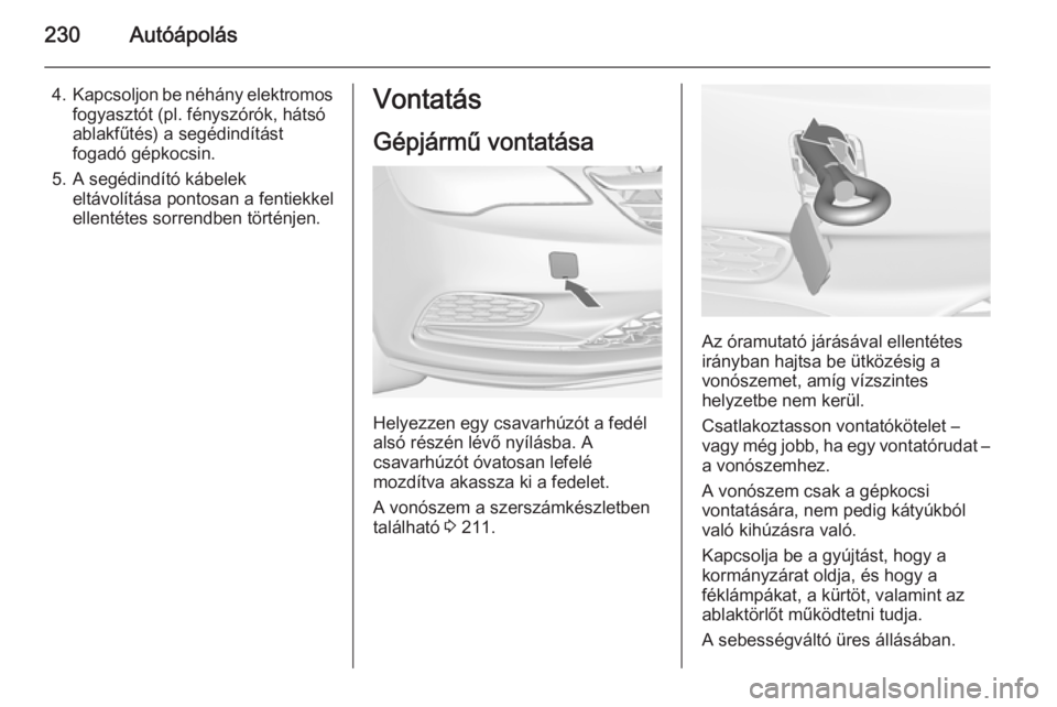 OPEL CASCADA 2014.5 Kezelési útmutató (in Hungarian) 230Autóápolás
4.Kapcsoljon be néhány elektromos
fogyasztót (pl. fényszórók, hátsó
ablakfűtés) a segédindítást
fogadó gépkocsin.
5. A segédindító kábelek eltávolítása pontosan OPEL CASCADA 2014.5 Kezelési útmutató (in Hungarian) 230Autóápolás
4.Kapcsoljon be néhány elektromos
fogyasztót (pl. fényszórók, hátsó
ablakfűtés) a segédindítást
fogadó gépkocsin.
5. A segédindító kábelek eltávolítása pontosan