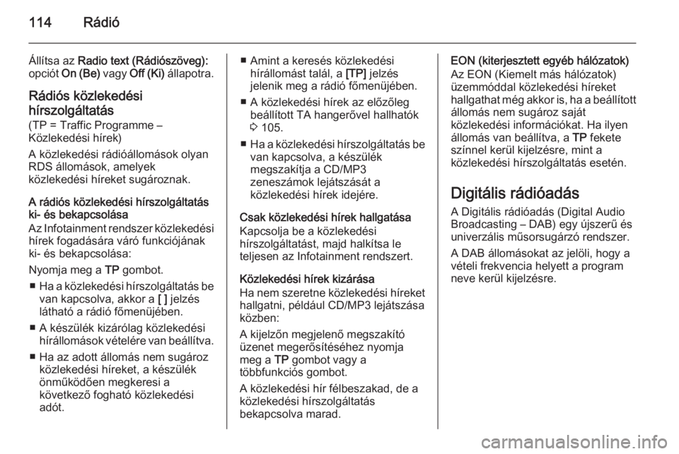 OPEL CASCADA 2015 Infotainment kézikönyv (in Hungarian) 114Rádió
Állítsa az Radio text (Rádiószöveg):
opciót On (Be) vagy Off (Ki) állapotra.
Rádiós közlekedési
hírszolgáltatás (TP = Traffic Programme –
Közlekedési hírek)
A közleke OPEL CASCADA 2015 Infotainment kézikönyv (in Hungarian) 114Rádió
Állítsa az Radio text (Rádiószöveg):
opciót On (Be) vagy Off (Ki) állapotra.
Rádiós közlekedési
hírszolgáltatás (TP = Traffic Programme –
Közlekedési hírek)
A közleke