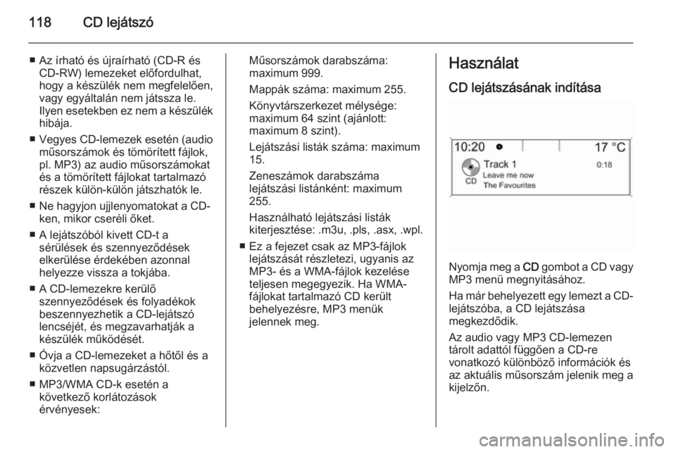 OPEL CASCADA 2015 Infotainment kézikönyv (in Hungarian) 118CD lejátszó
■ Az írható és újraírható (CD-R ésCD-RW) lemezeket előfordulhat,
hogy a készülék nem megfelelően,
vagy egyáltalán nem játssza le.
Ilyen esetekben ez nem a készülék OPEL CASCADA 2015 Infotainment kézikönyv (in Hungarian) 118CD lejátszó
■ Az írható és újraírható (CD-R ésCD-RW) lemezeket előfordulhat,
hogy a készülék nem megfelelően,
vagy egyáltalán nem játssza le.
Ilyen esetekben ez nem a készülék