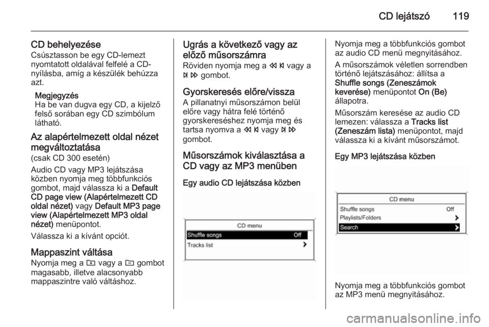 OPEL CASCADA 2015 Infotainment kézikönyv (in Hungarian) CD lejátszó119
CD behelyezéseCsúsztasson be egy CD-lemezt
nyomtatott oldalával felfelé a CD-
nyílásba, amíg a készülék behúzza
azt.
Megjegyzés
Ha be van dugva egy CD, a kijelző
felső s OPEL CASCADA 2015 Infotainment kézikönyv (in Hungarian) CD lejátszó119
CD behelyezéseCsúsztasson be egy CD-lemezt
nyomtatott oldalával felfelé a CD-
nyílásba, amíg a készülék behúzza
azt.
Megjegyzés
Ha be van dugva egy CD, a kijelző
felső s