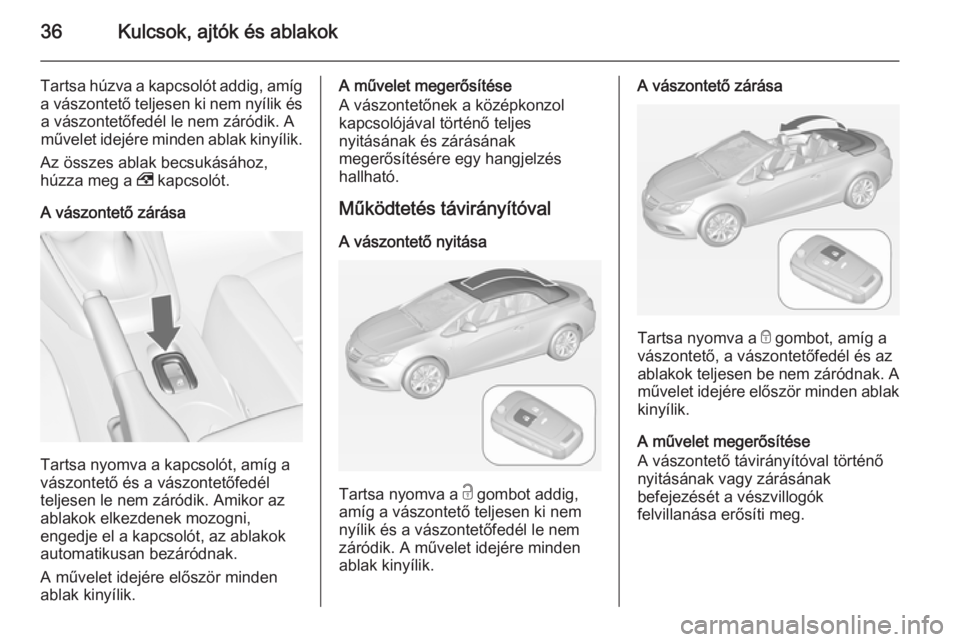 OPEL CASCADA 2015 Kezelési útmutató (in Hungarian) 36Kulcsok, ajtók és ablakok
Tartsa húzva a kapcsolót addig, amíg
a vászontető teljesen ki nem nyílik és a vászontetőfedél le nem záródik. A
művelet idejére minden ablak kinyílik.
Az OPEL CASCADA 2015 Kezelési útmutató (in Hungarian) 36Kulcsok, ajtók és ablakok
Tartsa húzva a kapcsolót addig, amíg
a vászontető teljesen ki nem nyílik és a vászontetőfedél le nem záródik. A
művelet idejére minden ablak kinyílik.
Az