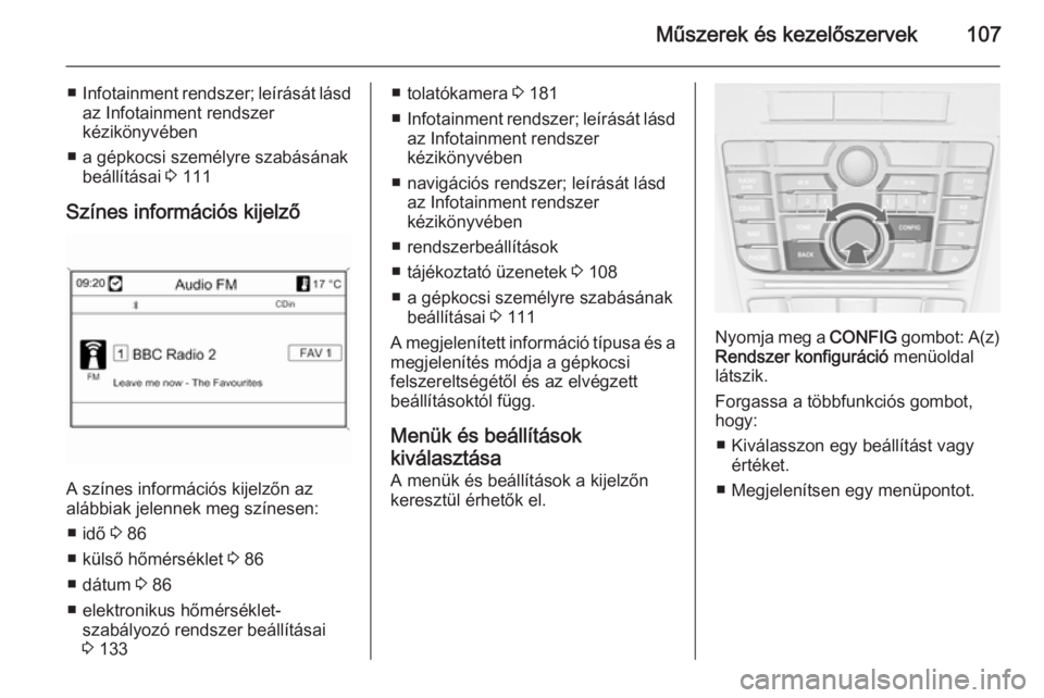 OPEL CASCADA 2015.5 Kezelési útmutató (in Hungarian) Műszerek és kezelőszervek107
■Infotainment rendszer; leírását lásd
az Infotainment rendszer
kézikönyvében
■ a gépkocsi személyre szabásának beállításai 3 111
Színes információ OPEL CASCADA 2015.5 Kezelési útmutató (in Hungarian) Műszerek és kezelőszervek107
■Infotainment rendszer; leírását lásd
az Infotainment rendszer
kézikönyvében
■ a gépkocsi személyre szabásának beállításai 3 111
Színes információ