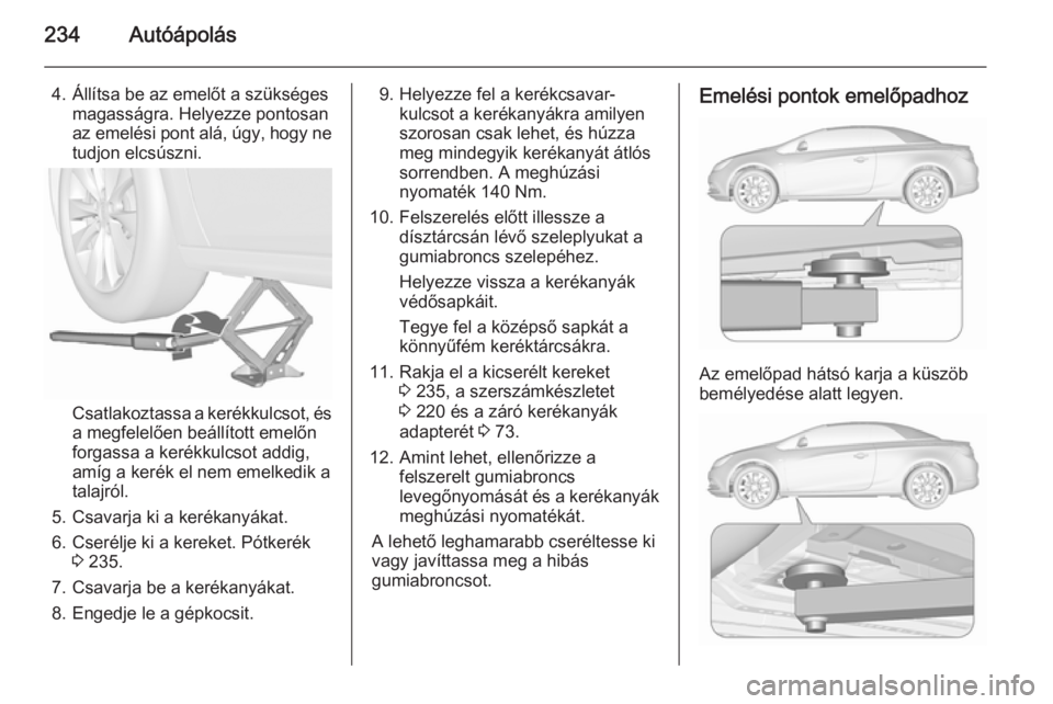 OPEL CASCADA 2015.5 Kezelési útmutató (in Hungarian) 234Autóápolás
4. Állítsa be az emelőt a szükségesmagasságra. Helyezze pontosan
az emelési pont alá, úgy, hogy ne
tudjon elcsúszni.
Csatlakoztassa a kerékkulcsot, és a megfelelően beál OPEL CASCADA 2015.5 Kezelési útmutató (in Hungarian) 234Autóápolás
4. Állítsa be az emelőt a szükségesmagasságra. Helyezze pontosan
az emelési pont alá, úgy, hogy ne
tudjon elcsúszni.
Csatlakoztassa a kerékkulcsot, és a megfelelően beál