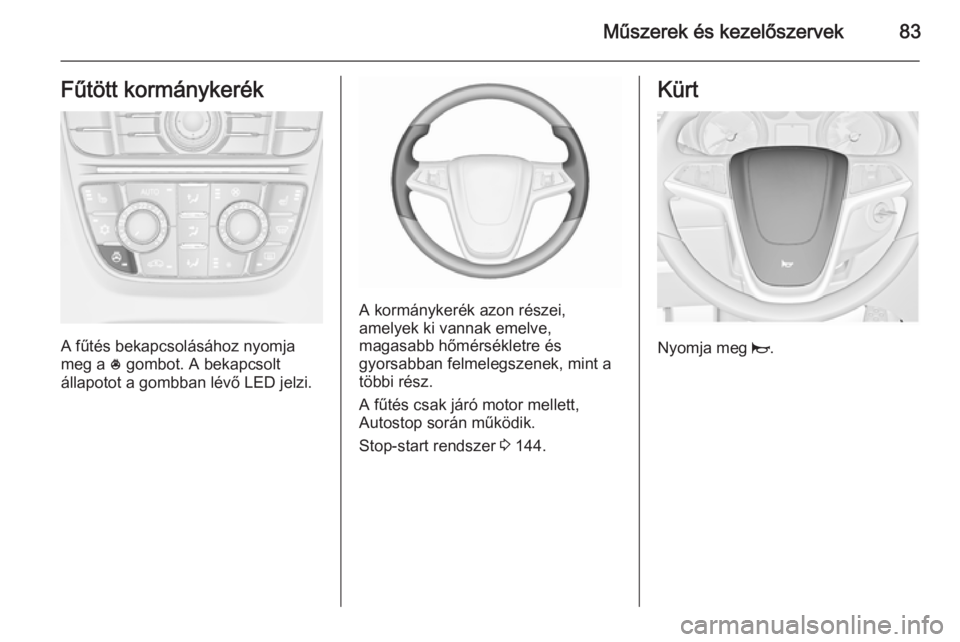 OPEL CASCADA 2015.5  Kezelési útmutató (in Hungarian) Műszerek és kezelőszervek83Fűtött kormánykerék
A fűtés bekapcsolásához nyomja
meg a  * gombot. A bekapcsolt
állapotot a gombban lévő LED jelzi.
A kormánykerék azon részei,
amelyek ki 