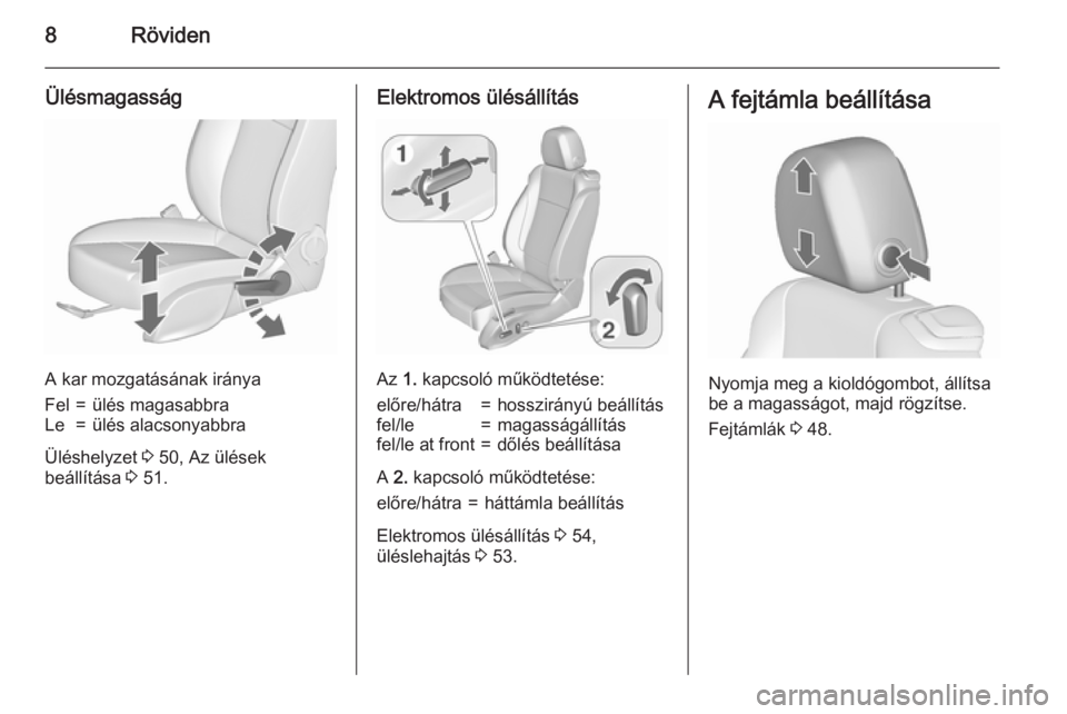 OPEL CASCADA 2015.5  Kezelési útmutató (in Hungarian) 8Röviden
Ülésmagasság
A kar mozgatásának iránya
Fel=ülés magasabbraLe=ülés alacsonyabbra
Üléshelyzet 3 50, Az ülések
beállítása  3 51.
Elektromos ülésállítás
Az  1. kapcsoló m�