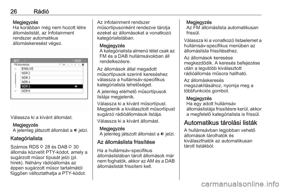 OPEL CASCADA 2016  Infotainment kézikönyv (in Hungarian) 26RádióMegjegyzés
Ha korábban még nem hozott létre
állomáslistát, az Infotainment
rendszer automatikus
állomáskeresést végez.
Válassza ki a kívánt állomást.
Megjegyzés
A jelenleg j�