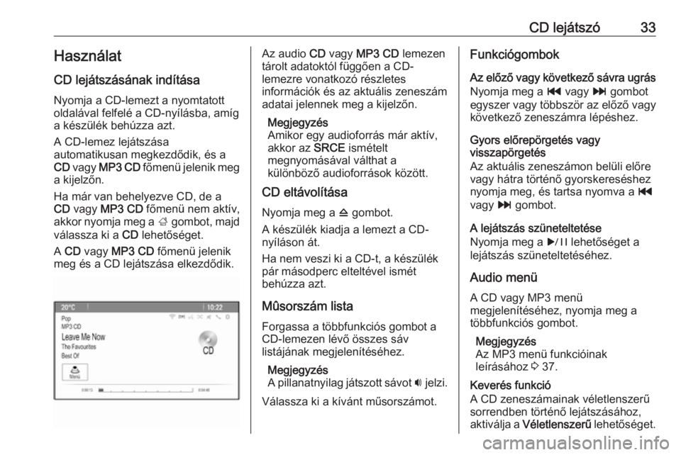 OPEL CASCADA 2016  Infotainment kézikönyv (in Hungarian) CD lejátszó33HasználatCD lejátszásának indítása
Nyomja a CD-lemezt a nyomtatott
oldalával felfelé a CD-nyílásba, amíg
a készülék behúzza azt.
A CD-lemez lejátszása
automatikusan meg