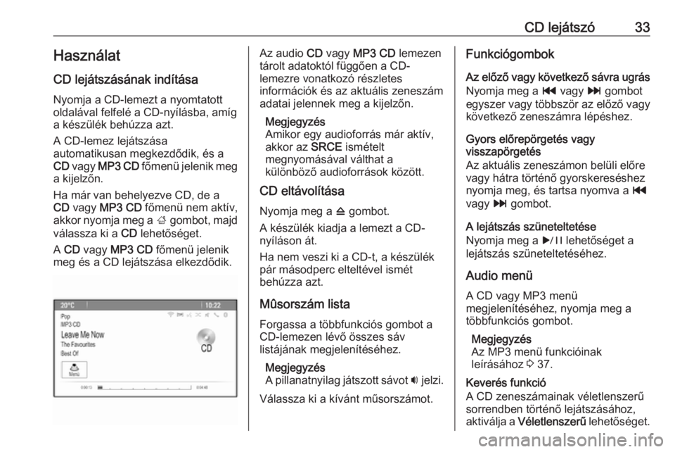 OPEL CASCADA 2016 Infotainment kézikönyv (in Hungarian) CD lejátszó33HasználatCD lejátszásának indítása
Nyomja a CD-lemezt a nyomtatott
oldalával felfelé a CD-nyílásba, amíg
a készülék behúzza azt.
A CD-lemez lejátszása
automatikusan meg OPEL CASCADA 2016 Infotainment kézikönyv (in Hungarian) CD lejátszó33HasználatCD lejátszásának indítása
Nyomja a CD-lemezt a nyomtatott
oldalával felfelé a CD-nyílásba, amíg
a készülék behúzza azt.
A CD-lemez lejátszása
automatikusan meg