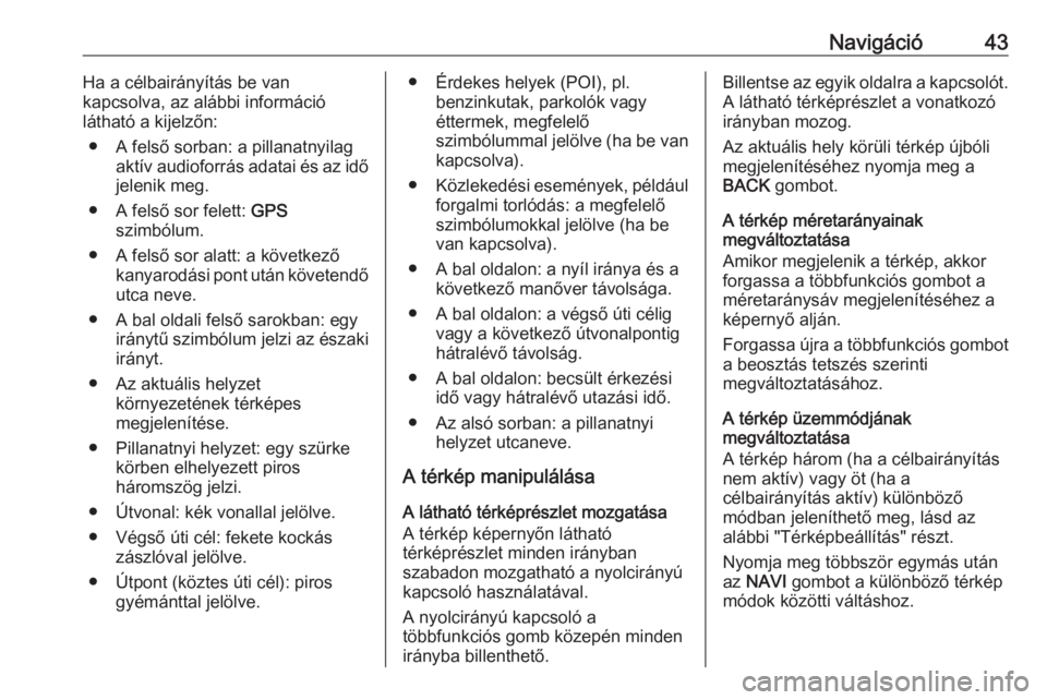OPEL CASCADA 2016  Infotainment kézikönyv (in Hungarian) Navigáció43Ha a célbairányítás be van
kapcsolva, az alábbi információ
látható a kijelzőn:
● A felső sorban: a pillanatnyilag aktív audioforrás adatai és az idő
jelenik meg.
● A fe