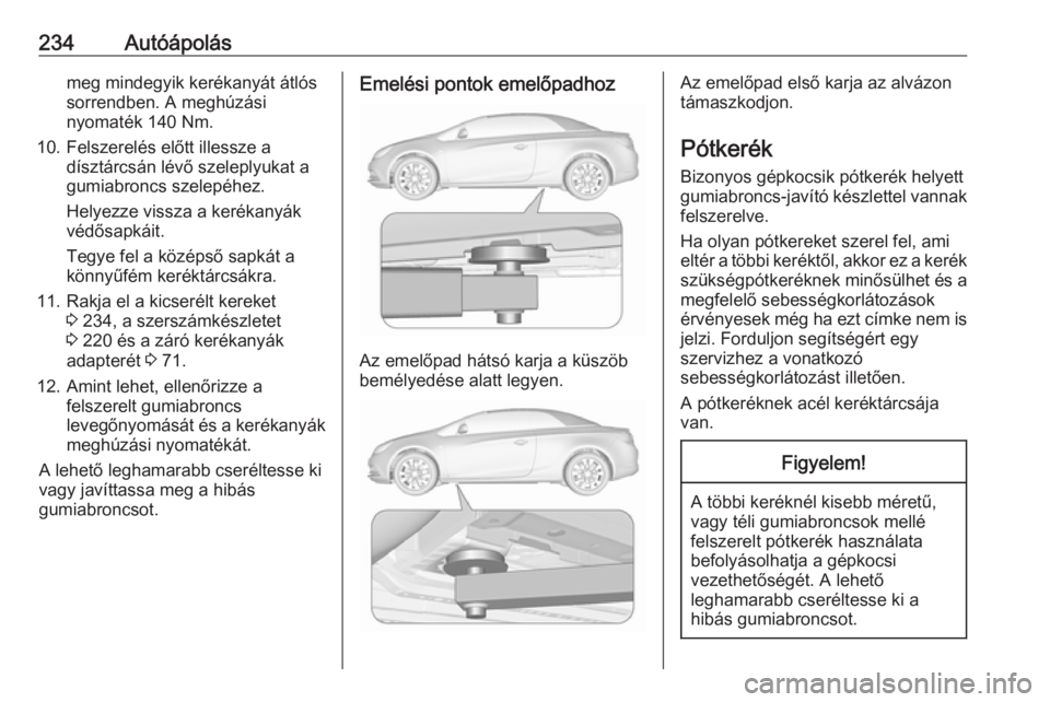 OPEL CASCADA 2016 Kezelési útmutató (in Hungarian) 234Autóápolásmeg mindegyik kerékanyát átlós
sorrendben. A meghúzási
nyomaték 140 Nm.
10. Felszerelés előtt illessze a dísztárcsán lévő szeleplyukat a
gumiabroncs szelepéhez.
Helyezze OPEL CASCADA 2016 Kezelési útmutató (in Hungarian) 234Autóápolásmeg mindegyik kerékanyát átlós
sorrendben. A meghúzási
nyomaték 140 Nm.
10. Felszerelés előtt illessze a dísztárcsán lévő szeleplyukat a
gumiabroncs szelepéhez.
Helyezze
