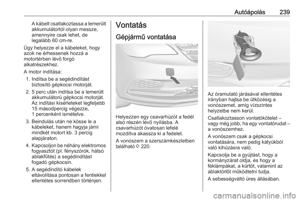 OPEL CASCADA 2016 Kezelési útmutató (in Hungarian) Autóápolás239A kábelt csatlakoztassa a lemerült
akkumulátortól olyan messze,
amennyire csak lehet, de
legalább 60 cm-re.
Úgy helyezze el a kábeleket, hogy
azok ne érhessenek hozzá a
motort OPEL CASCADA 2016 Kezelési útmutató (in Hungarian) Autóápolás239A kábelt csatlakoztassa a lemerült
akkumulátortól olyan messze,
amennyire csak lehet, de
legalább 60 cm-re.
Úgy helyezze el a kábeleket, hogy
azok ne érhessenek hozzá a
motort