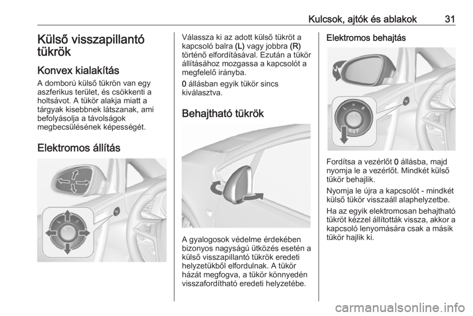 OPEL CASCADA 2016 Kezelési útmutató (in Hungarian) Kulcsok, ajtók és ablakok31Külső visszapillantó
tükrök
Konvex kialakítás
A domború külső tükrön van egy
aszferikus terület, és csökkenti a
holtsávot. A tükör alakja miatt a
tárgya OPEL CASCADA 2016 Kezelési útmutató (in Hungarian) Kulcsok, ajtók és ablakok31Külső visszapillantó
tükrök
Konvex kialakítás
A domború külső tükrön van egy
aszferikus terület, és csökkenti a
holtsávot. A tükör alakja miatt a
tárgya