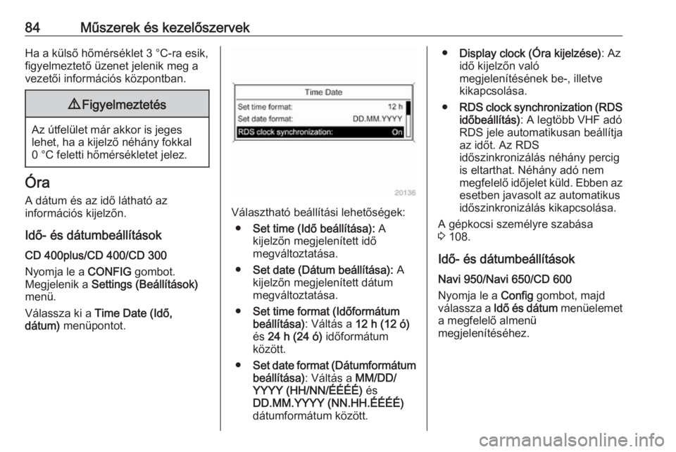OPEL CASCADA 2016  Kezelési útmutató (in Hungarian) 84Műszerek és kezelőszervekHa a külső hőmérséklet 3 °C-ra esik,
figyelmeztető üzenet jelenik meg a
vezetői információs központban.9 Figyelmeztetés
Az útfelület már akkor is jeges
le