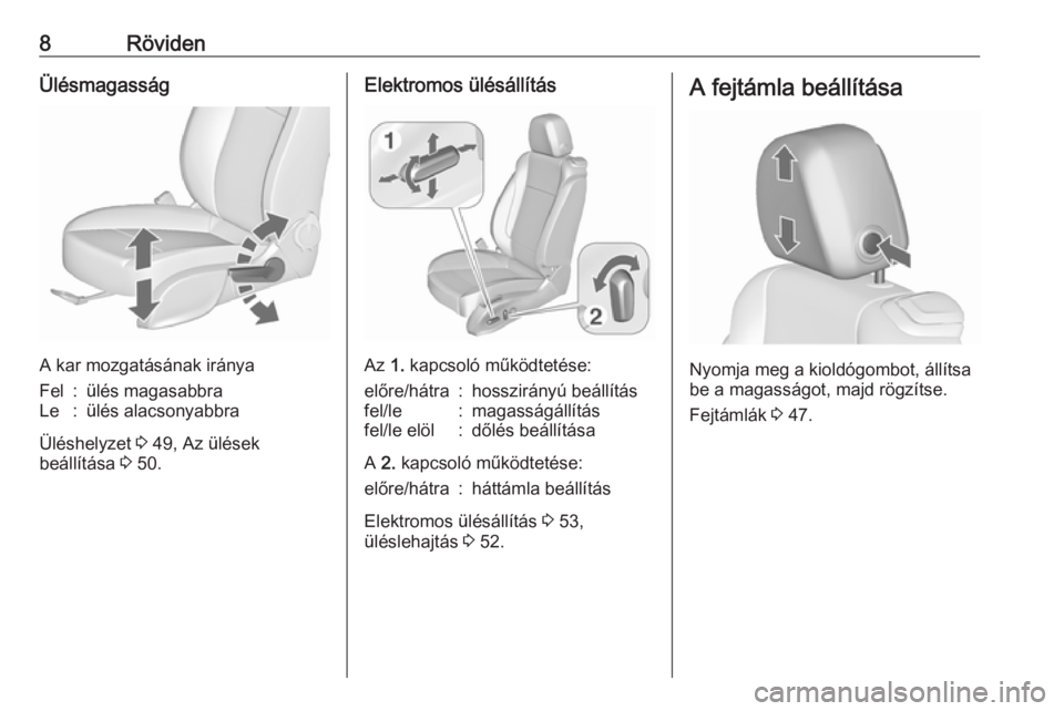 OPEL CASCADA 2016  Kezelési útmutató (in Hungarian) 8RövidenÜlésmagasság
A kar mozgatásának iránya
Fel:ülés magasabbraLe:ülés alacsonyabbra
Üléshelyzet 3 49, Az ülések
beállítása  3 50.
Elektromos ülésállítás
Az  1. kapcsoló mű
