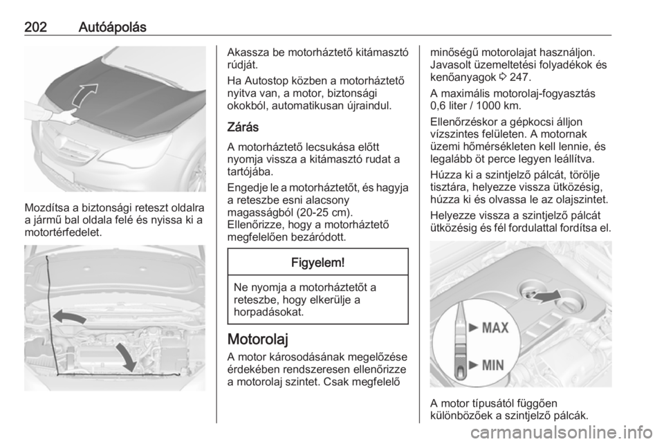 OPEL CASCADA 2016.5  Kezelési útmutató (in Hungarian) 202Autóápolás
Mozdítsa a biztonsági reteszt oldalra
a jármű bal oldala felé és nyissa ki a
motortérfedelet.
Akassza be motorháztető kitámasztó
rúdját.
Ha Autostop közben a motorházte