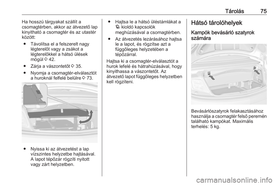 OPEL CASCADA 2016.5 Kezelési útmutató (in Hungarian) Tárolás75Ha hosszú tárgyakat szállít a
csomagtérben, akkor az átvezető lap
kinyitható a csomagtér és az utastér között:
● Távolítsa el a felszerelt nagy légterelőt vagy a zsákot OPEL CASCADA 2016.5 Kezelési útmutató (in Hungarian) Tárolás75Ha hosszú tárgyakat szállít a
csomagtérben, akkor az átvezető lap
kinyitható a csomagtér és az utastér között:
● Távolítsa el a felszerelt nagy légterelőt vagy a zsákot