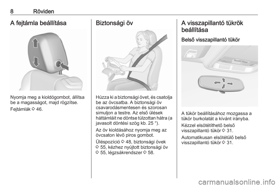 OPEL CASCADA 2016.5  Kezelési útmutató (in Hungarian) 8RövidenA fejtámla beállítása
Nyomja meg a kioldógombot, állítsa
be a magasságot, majd rögzítse.
Fejtámlák  3 46.
Biztonsági öv
Húzza ki a biztonsági övet, és csatolja
be az övcsat