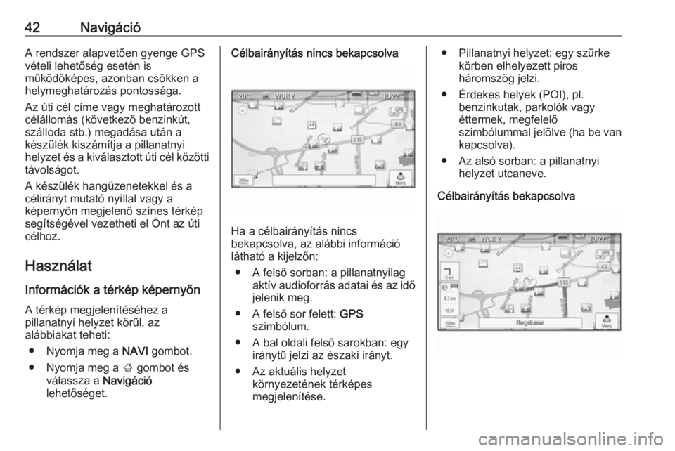 OPEL CASCADA 2017  Infotainment kézikönyv (in Hungarian) 42NavigációA rendszer alapvetően gyenge GPS
vételi lehetőség esetén is
működőképes, azonban csökken a
helymeghatározás pontossága.
Az úti cél címe vagy meghatározott
célállomás (