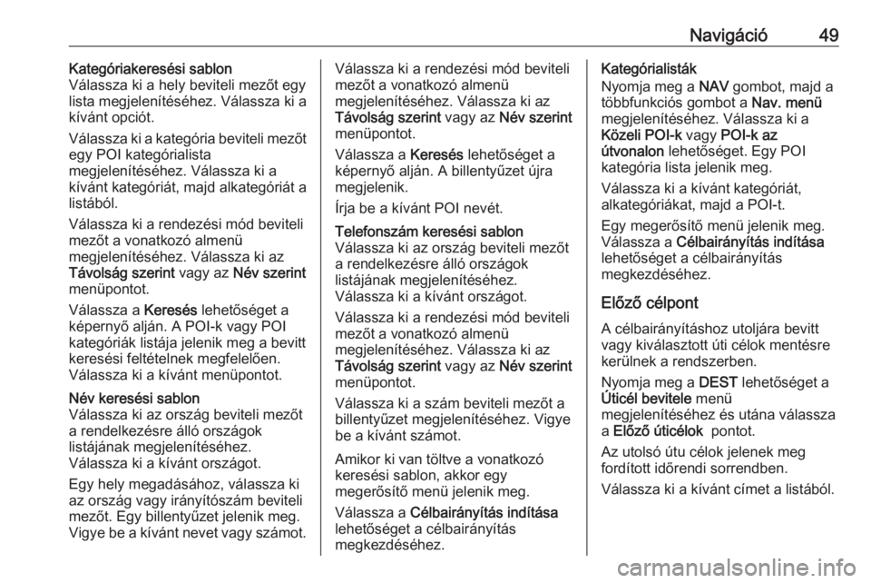 OPEL CASCADA 2017  Infotainment kézikönyv (in Hungarian) Navigáció49Kategóriakeresési sablon
Válassza ki a hely beviteli mezőt egy
lista megjelenítéséhez. Válassza ki a
kívánt opciót.
Válassza ki a kategória beviteli mezőt
egy POI kategória