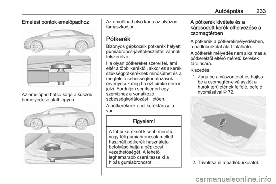 OPEL CASCADA 2017  Kezelési útmutató (in Hungarian) Autóápolás233Emelési pontok emelőpadhoz
Az emelőpad hátsó karja a küszöb
bemélyedése alatt legyen.
Az emelőpad első karja az alvázon
támaszkodjon.
Pótkerék
Bizonyos gépkocsik pótke