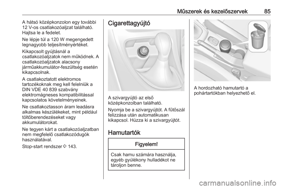 OPEL CASCADA 2017  Kezelési útmutató (in Hungarian) Műszerek és kezelőszervek85A hátsó középkonzolon egy további
12 V-os csatlakozóaljzat található.
Hajtsa le a fedelet.
Ne lépje túl a 120 W megengedett
legnagyobb teljesítményértéket.
