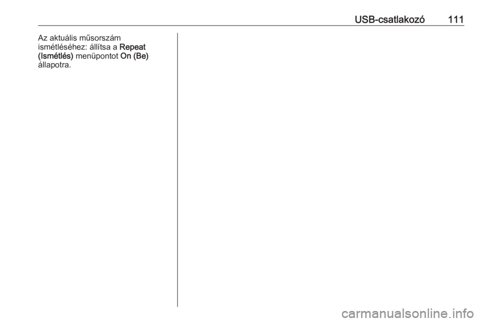 OPEL CASCADA 2017.5  Infotainment kézikönyv (in Hungarian) USB-csatlakozó111Az aktuális műsorszám
ismétléséhez: állítsa a  Repeat
(Ismétlés)  menüpontot  On (Be)
állapotra. 