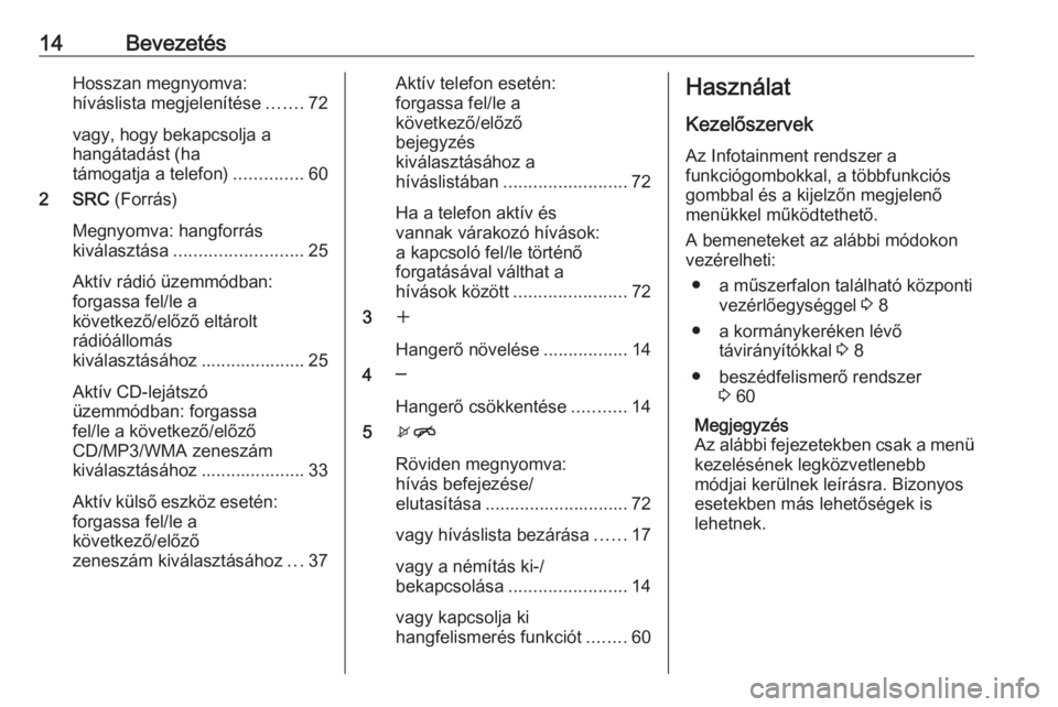 OPEL CASCADA 2017.5  Infotainment kézikönyv (in Hungarian) 14BevezetésHosszan megnyomva:
híváslista megjelenítése .......72
vagy, hogy bekapcsolja a
hangátadást (ha
támogatja a telefon) ..............60
2 SRC  (Forrás)
Megnyomva: hangforrás
kiválas