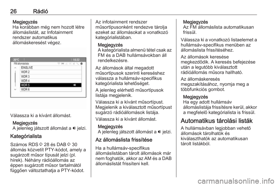 OPEL CASCADA 2017.5  Infotainment kézikönyv (in Hungarian) 26RádióMegjegyzés
Ha korábban még nem hozott létre
állomáslistát, az Infotainment
rendszer automatikus
állomáskeresést végez.
Válassza ki a kívánt állomást.
Megjegyzés
A jelenleg j�