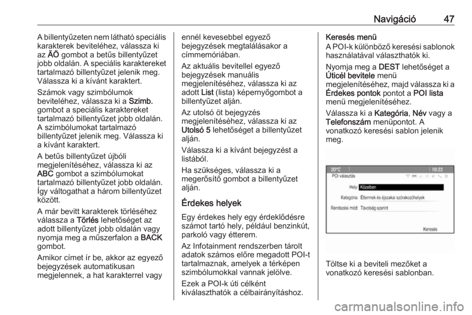 OPEL CASCADA 2017.5  Infotainment kézikönyv (in Hungarian) Navigáció47A billentyűzeten nem látható speciális
karakterek beviteléhez, válassza ki
az  ÄÖ  gombot a betűs billentyűzet
jobb oldalán. A speciális karaktereket
tartalmazó billentyűzet