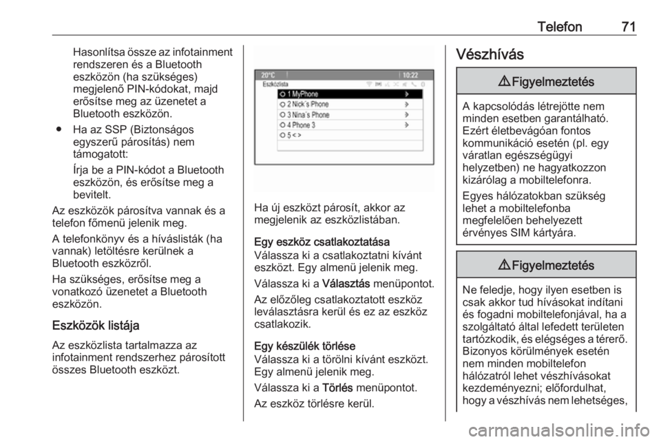 OPEL CASCADA 2017.5  Infotainment kézikönyv (in Hungarian) Telefon71Hasonlítsa össze az infotainment
rendszeren és a Bluetooth
eszközön (ha szükséges)
megjelenő PIN-kódokat, majd
erősítse meg az üzenetet a
Bluetooth eszközön.
● Ha az SSP (Bizt