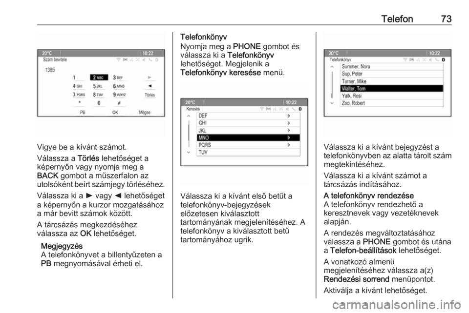 OPEL CASCADA 2017.5  Infotainment kézikönyv (in Hungarian) Telefon73
Vigye be a kívánt számot.
Válassza a  Törlés lehetőséget a
képernyőn vagy nyomja meg a
BACK  gombot a műszerfalon az
utolsóként beírt számjegy törléséhez.
Válassza ki a  l
