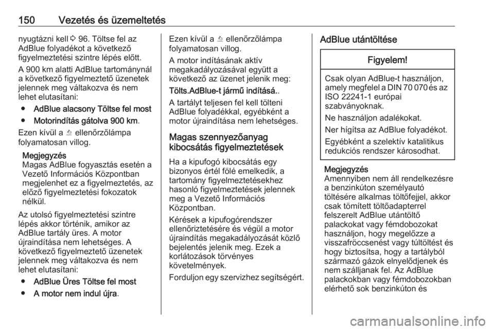 OPEL CASCADA 2017.5  Kezelési útmutató (in Hungarian) 150Vezetés és üzemeltetésnyugtázni kell 3 96. Töltse fel az
AdBlue folyadékot a következő
figyelmeztetési szintre lépés előtt.
A 900 km alatti AdBlue tartománynál
a következő figyelme