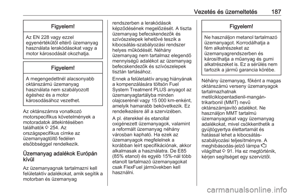 OPEL CASCADA 2017.5  Kezelési útmutató (in Hungarian) Vezetés és üzemeltetés187Figyelem!
Az EN 228 vagy ezzelegyenértékűtől eltérő üzemanyag
használata lerakódásokat vagy a
motor károsodását okozhatja.
Figyelem!
A megengedettnél alacson