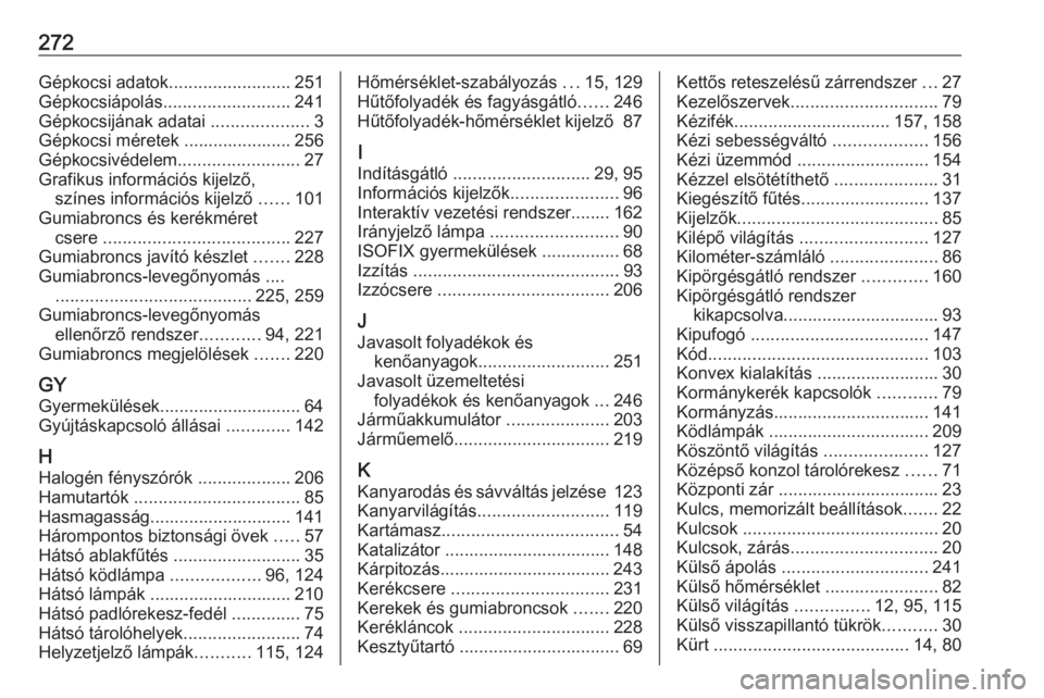 OPEL CASCADA 2017.5  Kezelési útmutató (in Hungarian) 272Gépkocsi adatok.........................251
Gépkocsiápolás .......................... 241
Gépkocsijának adatai  ....................3
Gépkocsi méretek ...................... 256
Gépkocsiv�