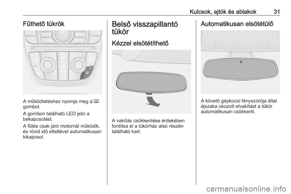 OPEL CASCADA 2017.5  Kezelési útmutató (in Hungarian) Kulcsok, ajtók és ablakok31Fűthető tükrök
A működtetéshez nyomja meg a Ü
gombot.
A gombon található LED jelzi a
bekapcsolást.
A fűtés csak járó motornál működik,
és rövid idő el