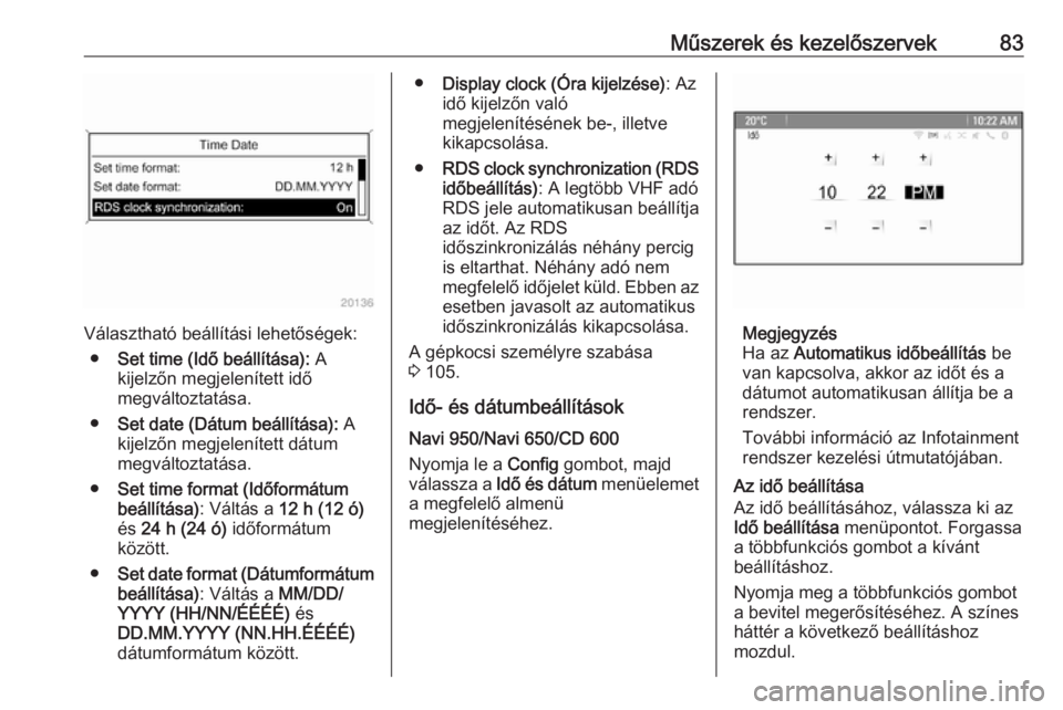 OPEL CASCADA 2017.5  Kezelési útmutató (in Hungarian) Műszerek és kezelőszervek83
Választható beállítási lehetőségek:● Set time (Idő beállítása):  A
kijelzőn megjelenített idő
megváltoztatása.
● Set date (Dátum beállítása):  A

