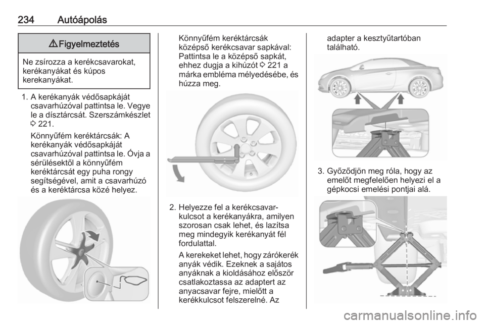 OPEL CASCADA 2018.5  Kezelési útmutató (in Hungarian) 234Autóápolás9Figyelmeztetés
Ne zsírozza a kerékcsavarokat,
kerékanyákat és kúpos
kerekanyákat.
1. A kerékanyák védősapkáját csavarhúzóval pattintsa le. Vegye
le a dísztárcsát. S