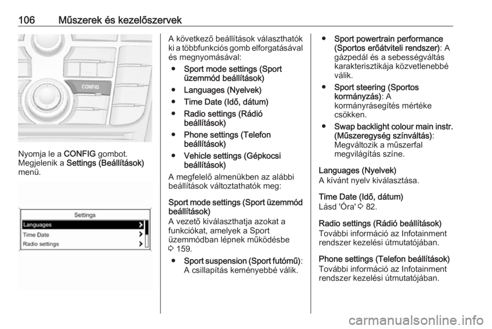 OPEL CASCADA 2019  Kezelési útmutató (in Hungarian) 106Műszerek és kezelőszervek
Nyomja le a CONFIG gombot.
Megjelenik a  Settings (Beállítások)
menü.
A következő beállítások választhatók
ki a többfunkciós gomb elforgatásával
és megn