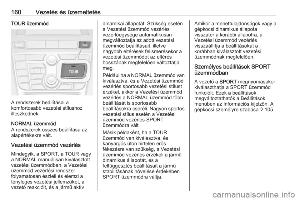 OPEL CASCADA 2019  Kezelési útmutató (in Hungarian) 160Vezetés és üzemeltetésTOUR üzemmód
A rendszerek beállításai a
komfortosabb vezetési stílushoz
illeszkednek.
NORMAL üzemmód
A rendszerek összes beállítása az alapértékekre vált.
 OPEL CASCADA 2019  Kezelési útmutató (in Hungarian) 160Vezetés és üzemeltetésTOUR üzemmód
A rendszerek beállításai a
komfortosabb vezetési stílushoz
illeszkednek.
NORMAL üzemmód
A rendszerek összes beállítása az alapértékekre vált.