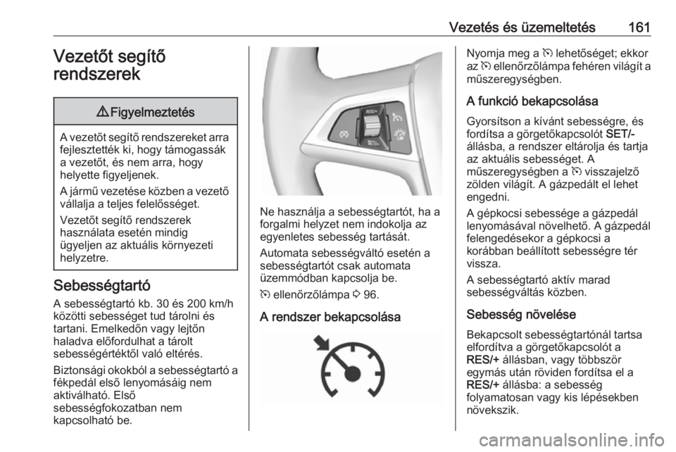 OPEL CASCADA 2019  Kezelési útmutató (in Hungarian) Vezetés és üzemeltetés161Vezetőt segítő
rendszerek9 Figyelmeztetés
A vezetőt segítő rendszereket arra
fejlesztették ki, hogy támogassák
a vezetőt, és nem arra, hogy
helyette figyeljene OPEL CASCADA 2019  Kezelési útmutató (in Hungarian) Vezetés és üzemeltetés161Vezetőt segítő
rendszerek9 Figyelmeztetés
A vezetőt segítő rendszereket arra
fejlesztették ki, hogy támogassák
a vezetőt, és nem arra, hogy
helyette figyeljene