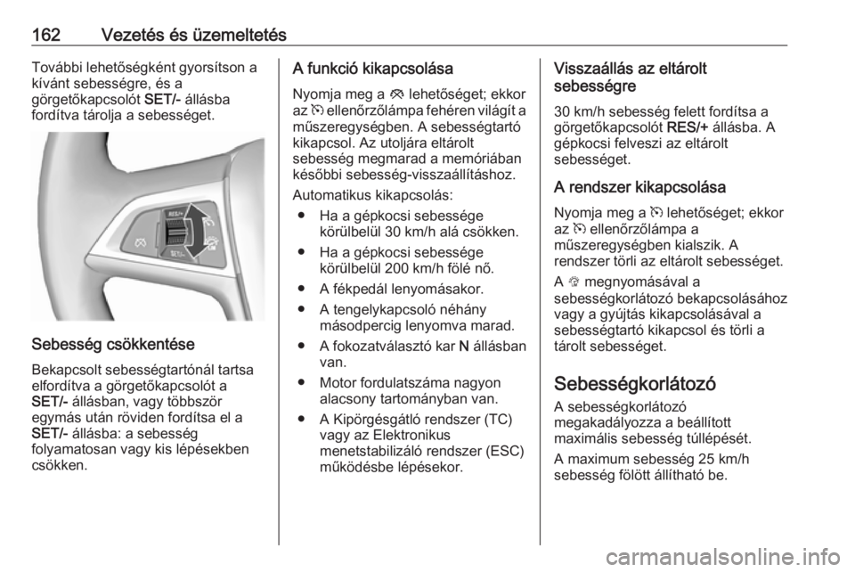 OPEL CASCADA 2019  Kezelési útmutató (in Hungarian) 162Vezetés és üzemeltetésTovábbi lehetőségként gyorsítson akívánt sebességre, és a
görgetőkapcsolót  SET/- állásba
fordítva tárolja a sebességet.
Sebesség csökkentése
Bekapcsol OPEL CASCADA 2019  Kezelési útmutató (in Hungarian) 162Vezetés és üzemeltetésTovábbi lehetőségként gyorsítson akívánt sebességre, és a
görgetőkapcsolót  SET/- állásba
fordítva tárolja a sebességet.
Sebesség csökkentése
Bekapcsol