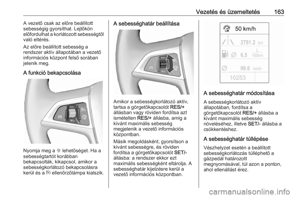 OPEL CASCADA 2019  Kezelési útmutató (in Hungarian) Vezetés és üzemeltetés163A vezető csak az előre beállított
sebességig gyorsíthat. Lejtőkön
előfordulhat a korlátozott sebességtől
való eltérés.
Az előre beállított sebesség a
re OPEL CASCADA 2019  Kezelési útmutató (in Hungarian) Vezetés és üzemeltetés163A vezető csak az előre beállított
sebességig gyorsíthat. Lejtőkön
előfordulhat a korlátozott sebességtől
való eltérés.
Az előre beállított sebesség a
re